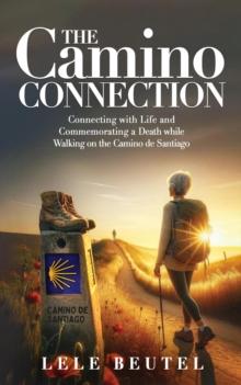 The Camino Connection : Connecting with Life and Commemorating a Death while Walking on the Camino de Santiago