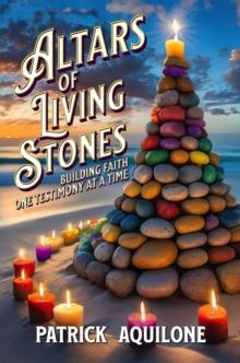 Altars of Living Stones : Building Faith One Testimony at a Time