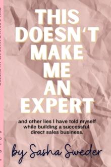 This Doesn't Make Me An Expert : and other lies I have told myself while building a successful direct sales business.