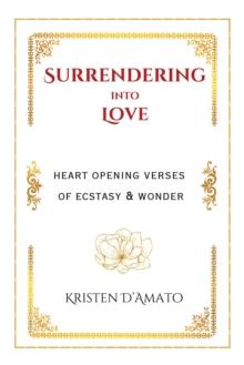 Surrendering into Love: Heart Opening Verses of Ecstasy & Wonder : Heart Opening Verses of Ecstasy & Wonder