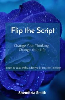 Flip the Script : Change Your Thinking,  Change Your Life