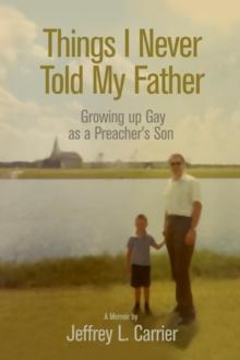 Things I Never Told My Father : Growing Up Gay as a Preacher's Son