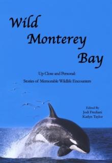 Wild Monterey Bay: Up Close and Personal: Stories of Memorable Wildlife Encounters