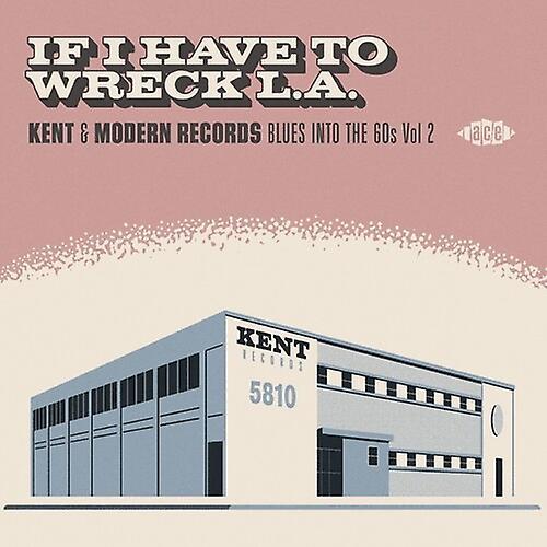 Ace Records Uk If I Have To Wreck La: Kent & Modern Records Blues - If I Have To Wreck L.A.: Kent & Modern Records Blues Into The 60s Vol2 / Variou..