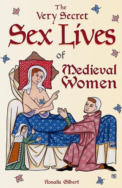 The Very Secret Sex Lives of Medieval Women : An Inside Look at Women & Sex in Medieval Times (Human Sexuality, True Stories, Women in History)